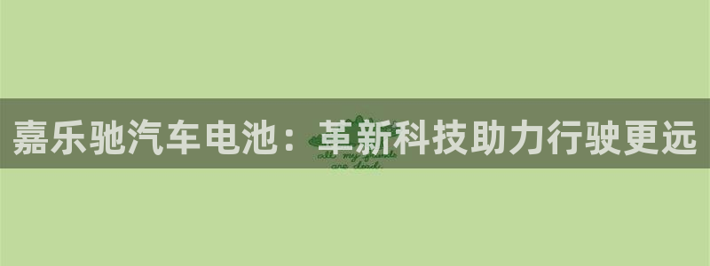 优发国际首页：嘉乐驰汽车电池：革新科技助力行驶更远