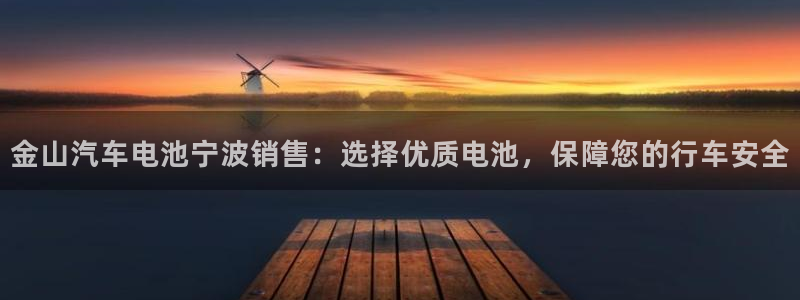 优发国际娱乐官网多少?：金山汽车电池宁波销售：选择优质电池，保障您的行车安全