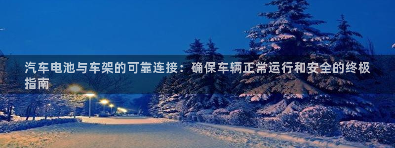 优发国际手机客户端官网下载：汽车电池与车架的可靠连接：确保车辆正常运行和安全的终极
指南