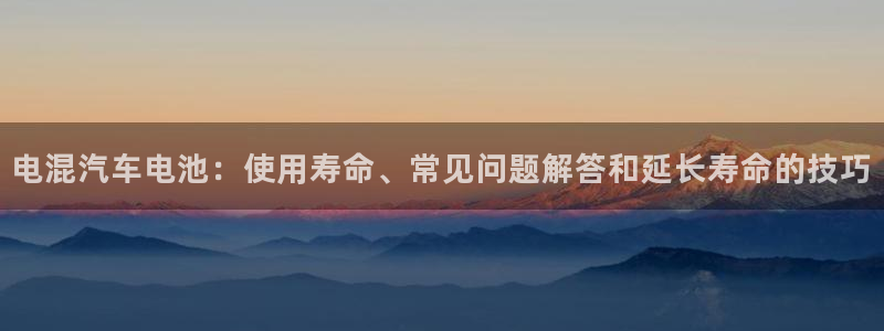 优发国际官方网手机版下载：电混汽车电池：使用寿命、常见问题解答和延长寿命的技巧